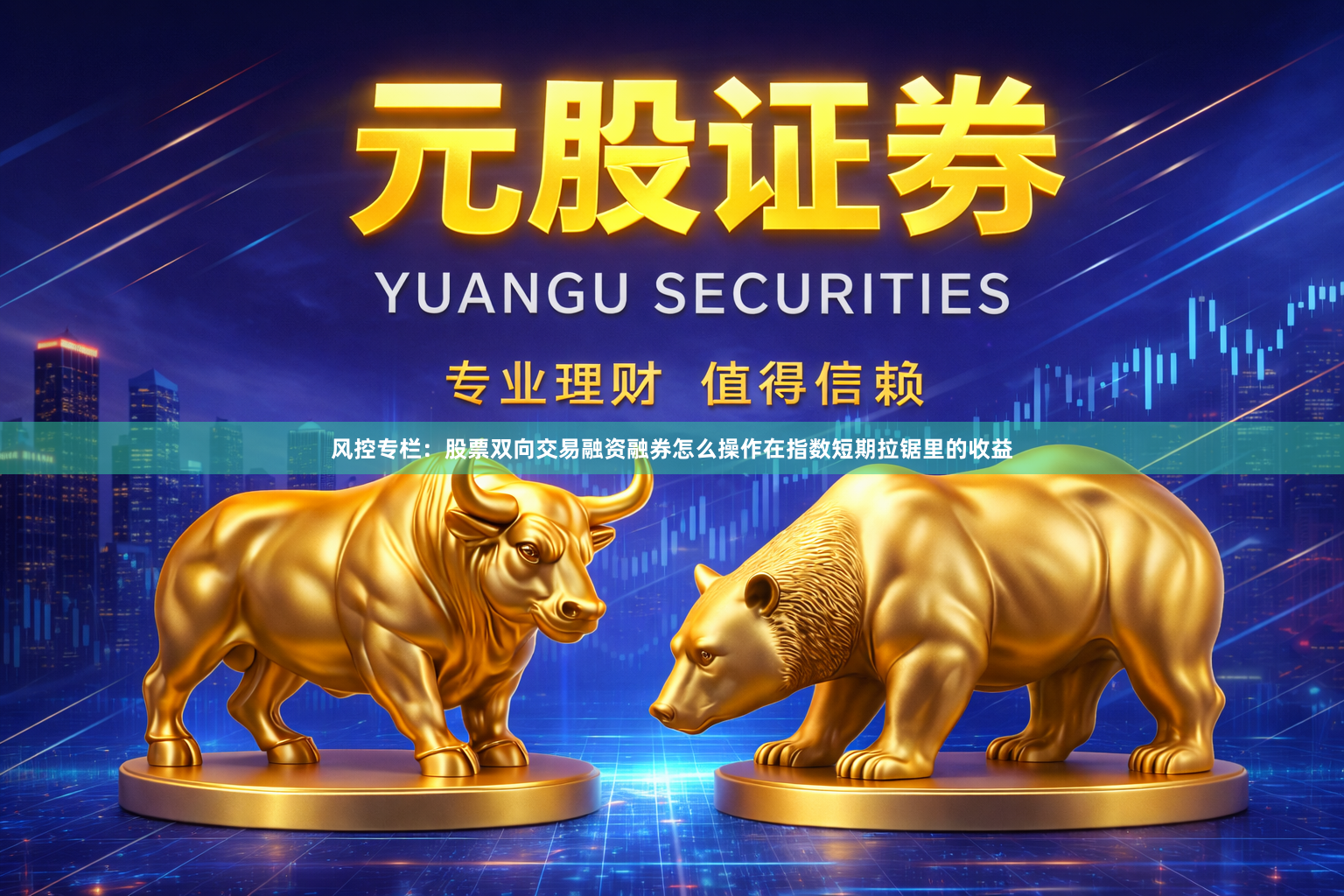 风控专栏：股票双向交易融资融券怎么操作在指数短期拉锯里的收益